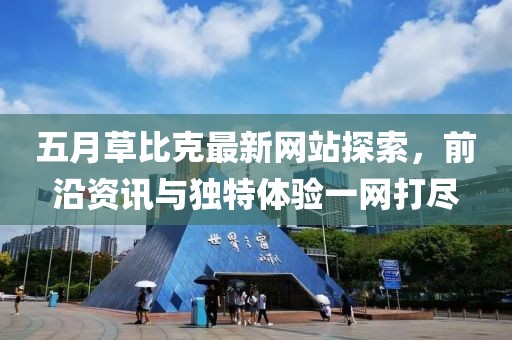 五月草比克最新網(wǎng)站探索，前沿資訊與獨(dú)特體驗(yàn)一網(wǎng)打盡