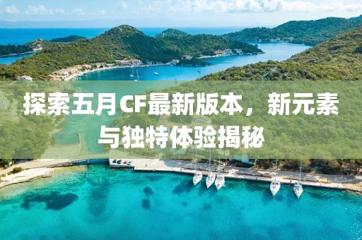 探索五月CF最新版本，新元素與獨(dú)特體驗(yàn)揭秘