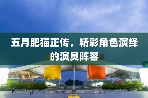 五月肥貓正傳，精彩角色演繹的演員陣容