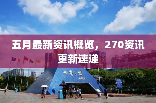五月最新資訊概覽，270資訊更新速遞