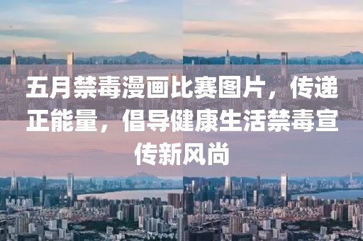 五月禁毒漫畫比賽圖片，傳遞正能量，倡導健康生活禁毒宣傳新風尚