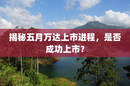 揭秘五月萬達(dá)上市進(jìn)程，是否成功上市？
