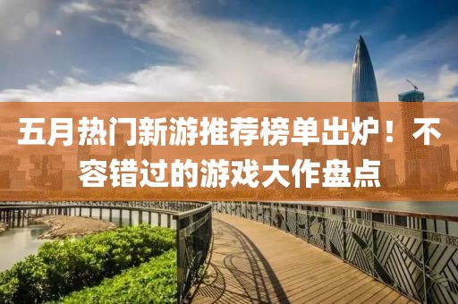 五月熱門(mén)新游推薦榜單出爐！不容錯(cuò)過(guò)的游戲大作盤(pán)點(diǎn)