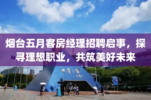 煙臺五月客房經(jīng)理招聘啟事，探尋理想職業(yè)，共筑美好未來