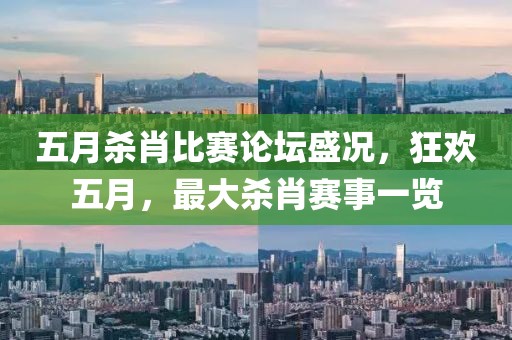 五月殺肖比賽論壇盛況，狂歡五月，最大殺肖賽事一覽