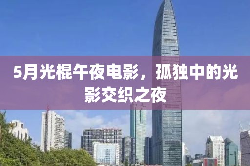 5月光棍午夜電影，孤獨中的光影交織之夜