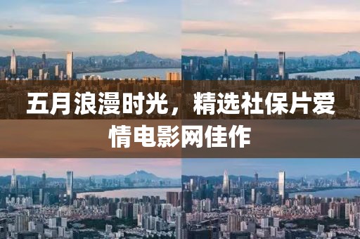 五月浪漫時光，精選社保片愛情電影網(wǎng)佳作