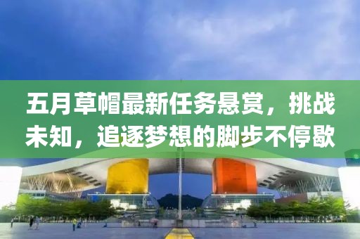五月草帽最新任務(wù)懸賞，挑戰(zhàn)未知，追逐夢想的腳步不停歇