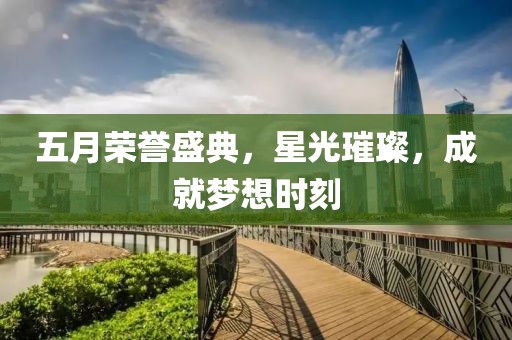 五月榮譽(yù)盛典，星光璀璨，成就夢(mèng)想時(shí)刻