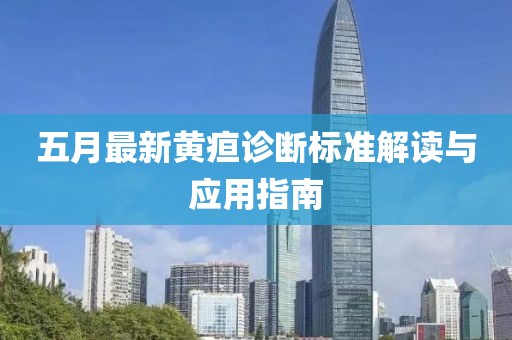 五月最新黃疸診斷標(biāo)準(zhǔn)解讀與應(yīng)用指南