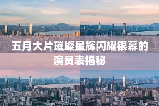 五月大片璀璨星輝閃耀銀幕的演員表揭秘