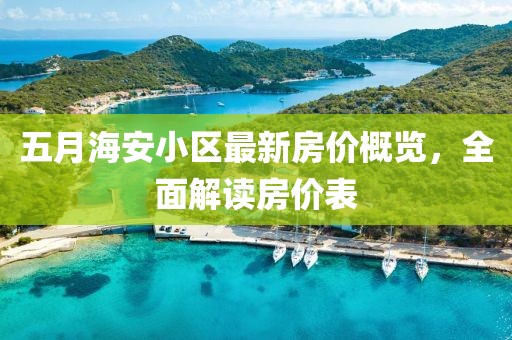 五月海安小區(qū)最新房價概覽，全面解讀房價表