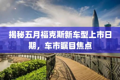 揭秘五月?？怂剐萝囆蜕鲜腥掌?，車市矚目焦點
