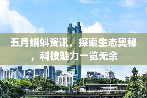 五月蝌蚪資訊，探索生態(tài)奧秘，科技魅力一覽無余
