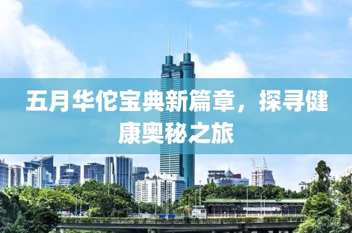 五月華佗寶典新篇章，探尋健康奧秘之旅