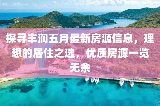探尋豐潤五月最新房源信息，理想的居住之選，優(yōu)質(zhì)房源一覽無余