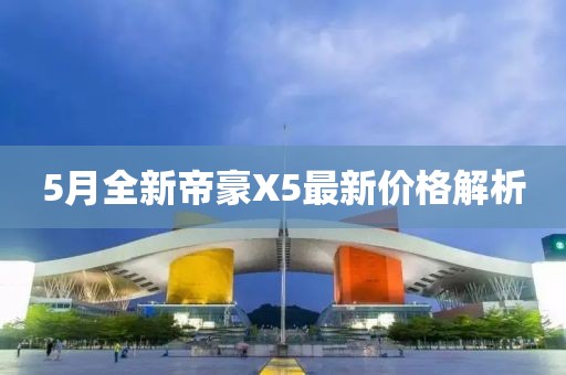 5月全新帝豪X5最新價格解析