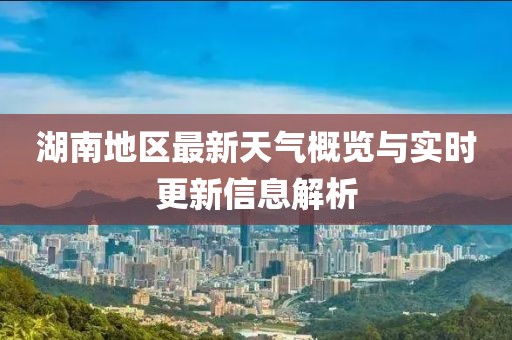 湖南地區(qū)最新天氣概覽與實時更新信息解析