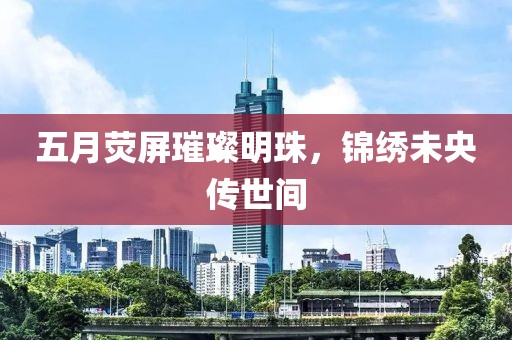 五月熒屏璀璨明珠，錦繡未央傳世間