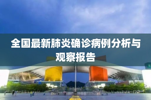 全國最新肺炎確診病例分析與觀察報告