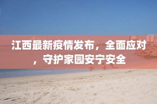江西最新疫情發(fā)布，全面應(yīng)對，守護家園安寧安全