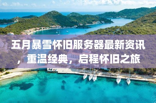 五月暴雪懷舊服務(wù)器最新資訊，重溫經(jīng)典，啟程懷舊之旅