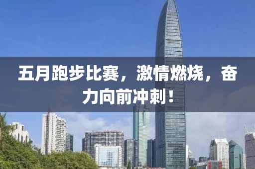 五月跑步比賽，激情燃燒，奮力向前沖刺！