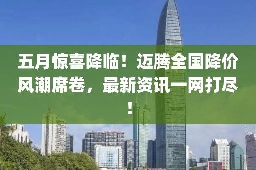 五月驚喜降臨！邁騰全國降價風(fēng)潮席卷，最新資訊一網(wǎng)打盡！
