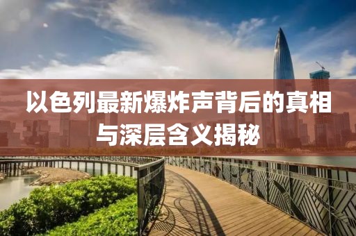 以色列最新爆炸聲背后的真相與深層含義揭秘