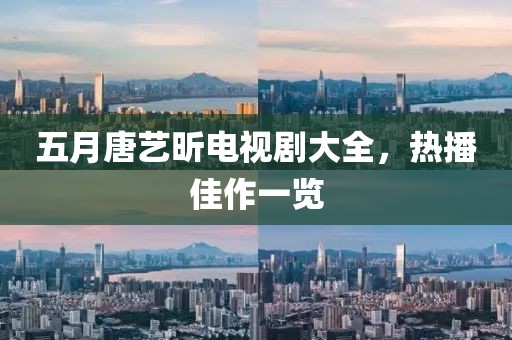 五月唐藝昕電視劇大全，熱播佳作一覽