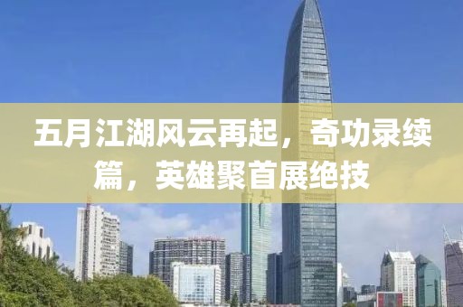 五月江湖風(fēng)云再起，奇功錄續(xù)篇，英雄聚首展絕技