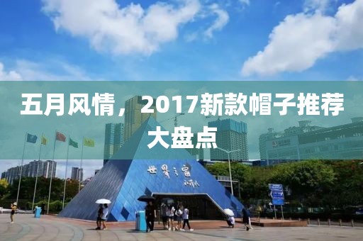 五月風(fēng)情，2017新款帽子推薦大盤點(diǎn)