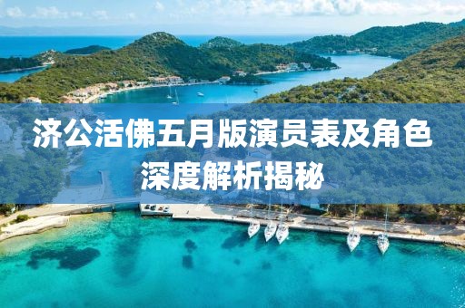 濟(jì)公活佛五月版演員表及角色深度解析揭秘