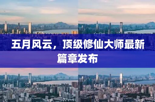 五月風(fēng)云，頂級(jí)修仙大師最新篇章發(fā)布