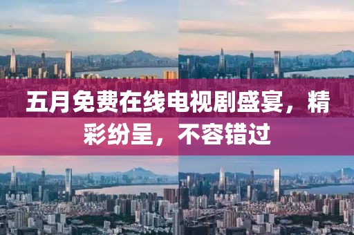五月免費在線電視劇盛宴，精彩紛呈，不容錯過