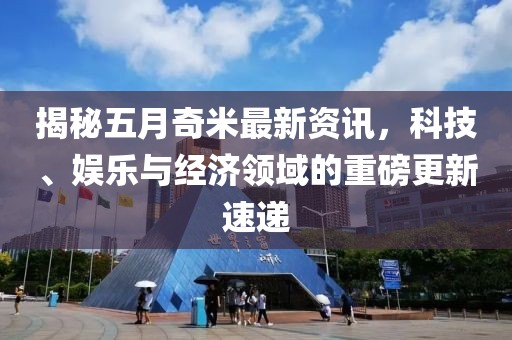 揭秘五月奇米最新資訊，科技、娛樂與經(jīng)濟(jì)領(lǐng)域的重磅更新速遞