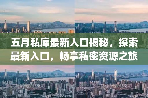 五月私庫最新入口揭秘，探索最新入口，暢享私密資源之旅