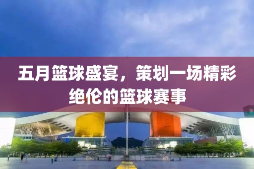 五月籃球盛宴，策劃一場精彩絕倫的籃球賽事