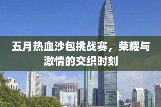 五月熱血沙包挑戰(zhàn)賽，榮耀與激情的交織時(shí)刻