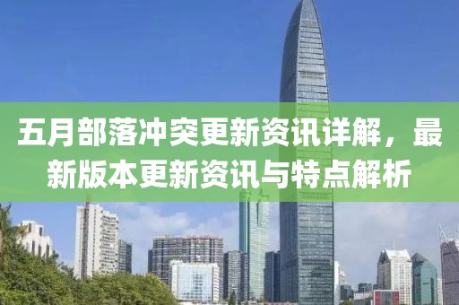 五月部落沖突更新資訊詳解，最新版本更新資訊與特點(diǎn)解析