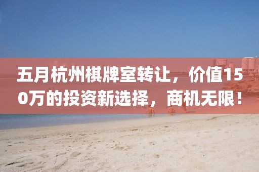 五月杭州棋牌室轉(zhuǎn)讓，價值150萬的投資新選擇，商機無限！