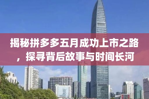揭秘拼多多五月成功上市之路，探尋背后故事與時間長河