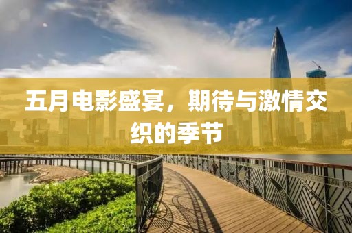 五月電影盛宴，期待與激情交織的季節(jié)