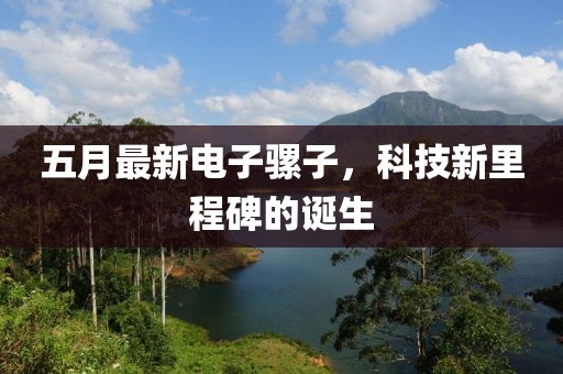五月最新電子騾子，科技新里程碑的誕生