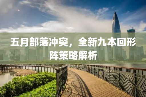 五月部落沖突，全新九本回形陣策略解析