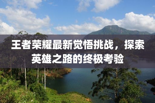 王者榮耀最新覺悟挑戰(zhàn)，探索英雄之路的終極考驗