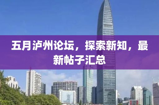 五月瀘州論壇，探索新知，最新帖子匯總
