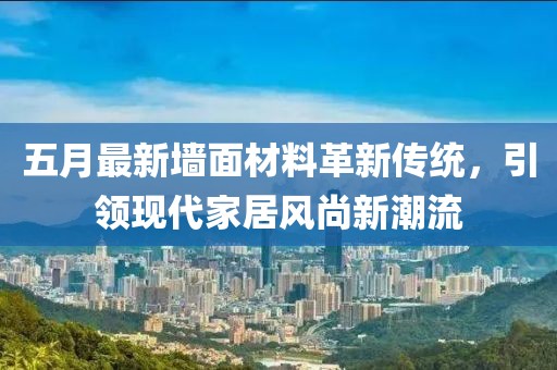 五月最新墻面材料革新傳統(tǒng)，引領(lǐng)現(xiàn)代家居風(fēng)尚新潮流