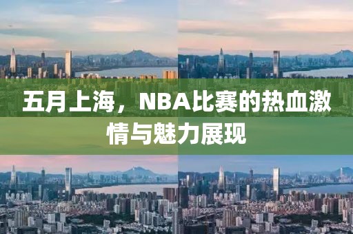 五月上海，NBA比賽的熱血激情與魅力展現(xiàn)