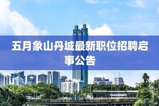 五月象山丹城最新職位招聘啟事公告